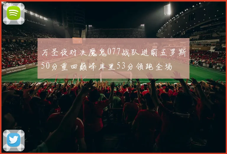 万圣夜对决魔鬼077战队进前五罗斯50分重回巅峰库里53分领跑全场