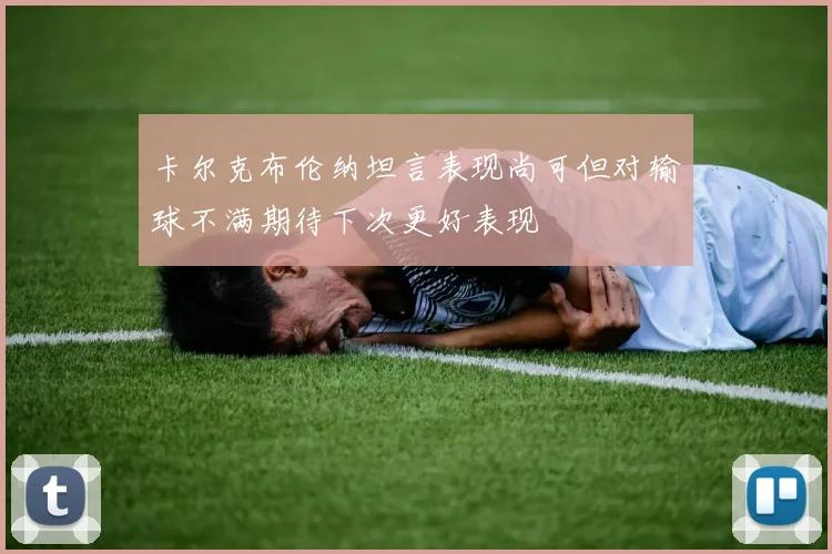 卡尔克布伦纳坦言表现尚可但对输球不满期待下次更好表现
