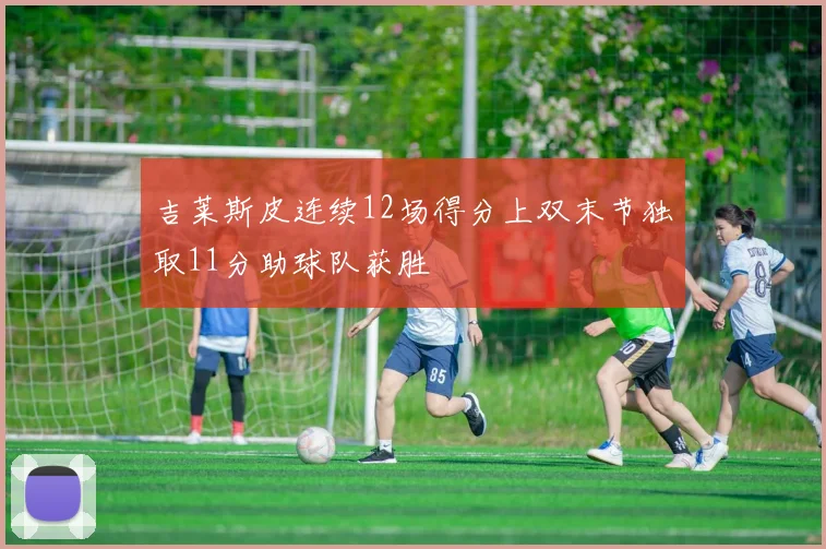 吉莱斯皮连续12场得分上双末节独取11分助球队获胜