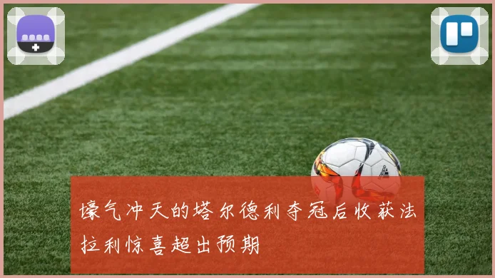 壕气冲天的塔尔德利夺冠后收获法拉利惊喜超出预期