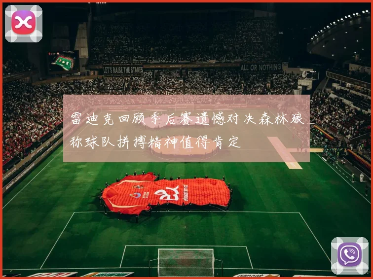 雷迪克回顾季后赛遗憾对决森林狼称球队拼搏精神值得肯定