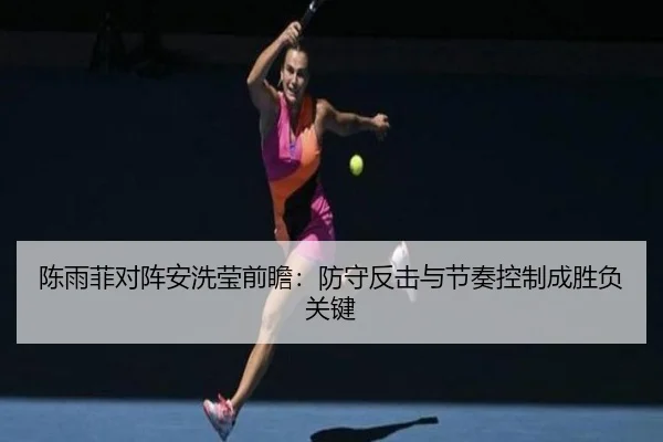 陈雨菲对阵安洗莹前瞻：防守反击与节奏控制成胜负关键 - mksports